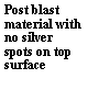 Text Box: Post blast material with no silver spots on top surface